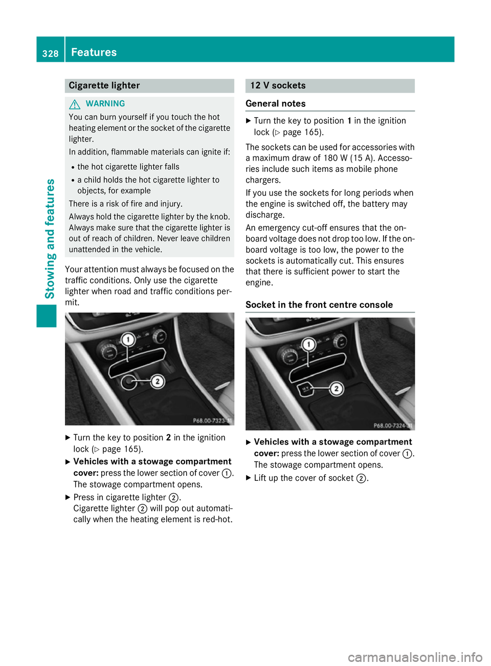 MERCEDES-BENZ CLA SHOOTING BRAKE 2015 Owners Manual Cigarette lighter
G
WARNING
You can burn yourself if you touch the hot
heating element or the socket of the cigarette lighter.
In addition, flammable materials can ignite if:
R the hot cigarette light MERCEDES-BENZ CLA SHOOTING BRAKE 2015 Owners Manual Cigarette lighter
G
WARNING
You can burn yourself if you touch the hot
heating element or the socket of the cigarette lighter.
In addition, flammable materials can ignite if:
R the hot cigarette light