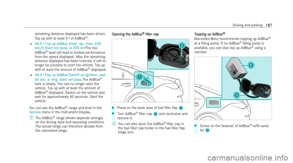 MERCEDES-BENZ CLA COUPE 2021  Owners Manual re
maining distance displa yed has been driven.
To p up with at least 5 l of AdBlue ®
.
R XX,X l Top up AdBlue Emer. op.: max. XXX
km/h Start not poss. in XXX km The low
Ad Blue ®
leve l will lead t