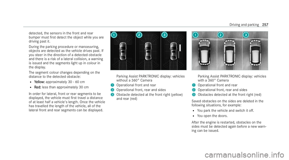 MERCEDES-BENZ CLA COUPE 2021  Owners Manual de
tected, the sensors in the front and rear
bumper must /rst de tect the object while you are
driving past it.
During the parking procedure or manoeuvring,
objects are de tected as theve hicle drive