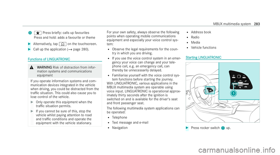 MERCEDES-BENZ CLA COUPE 2021 User Guide 5
ß Press brie0 y:calls up favo urites
Press and hold: adds a favo urite or theme #
Alternativel y,tap© ontheto uchscreen. #
Call up the application (/ page 280). F
F
unctions of LIN
unctions of LI