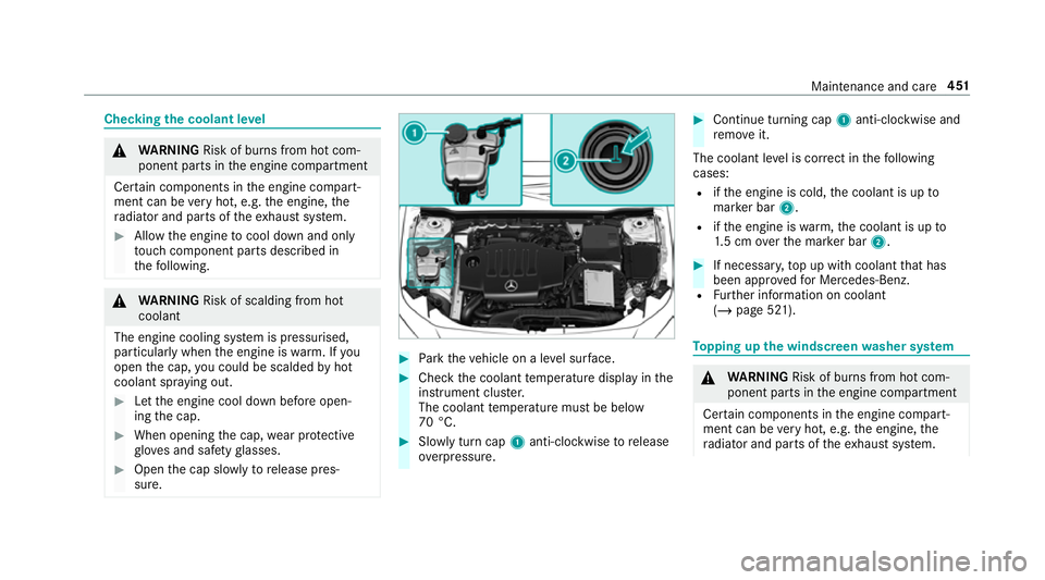 MERCEDES-BENZ CLA COUPE 2019  Owners Manual Checking
the coolant le vel &
WARNING Risk of bu rns from hot com‐
ponent parts in the engine compartment
Cer tain components in the engine compart‐
ment can be very hot, e.g. the engine, the
ra d