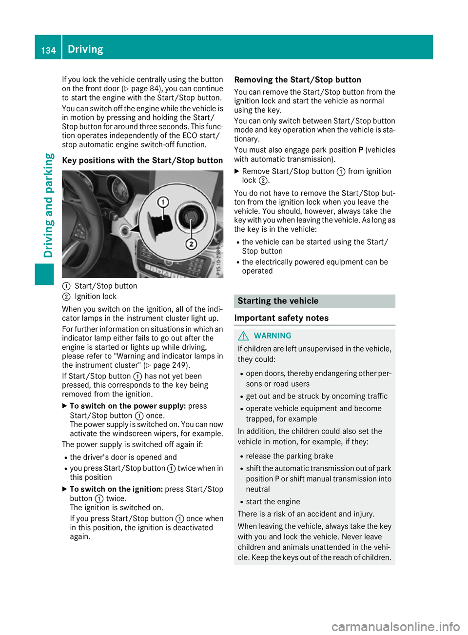 MERCEDES-BENZ CLA COUPE 2016  Owners Manual If you lock the vehicle centrally using the button
on the front door (Y page 84), you can continue
to start the engine with the Start/Stop button.
You can switch off the engine while the vehicle is
in
