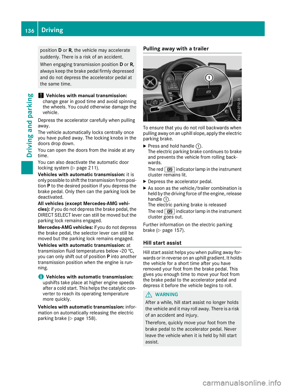 MERCEDES-BENZ CLA COUPE 2016  Owners Manual position
Dor R, the vehicle may accelerate
suddenly. There is a risk of an accident.
When engaging transmission position Dor R,
always keep the brake pedal firmly depressed
and do not depress the acce
