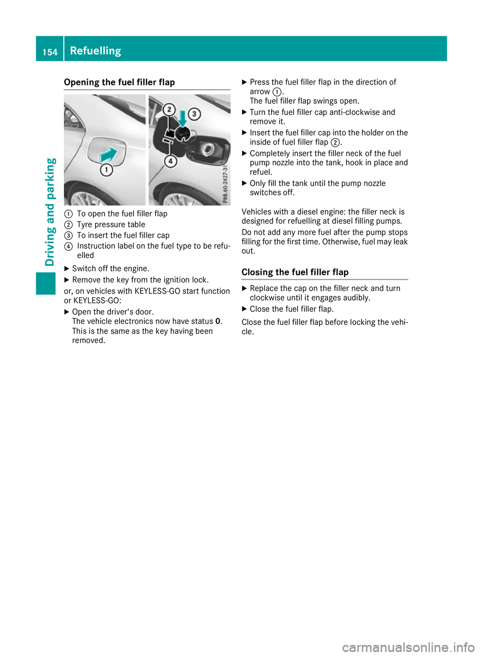 MERCEDES-BENZ CLA COUPE 2016  Owners Manual Opening the fuel filler flap
:
To open the fuel filler flap
; Tyre pressure table
= To insert the fuel filler cap
? Instruction label on the fuel type to be refu-
elled
X Switch off the engine.
X Remo