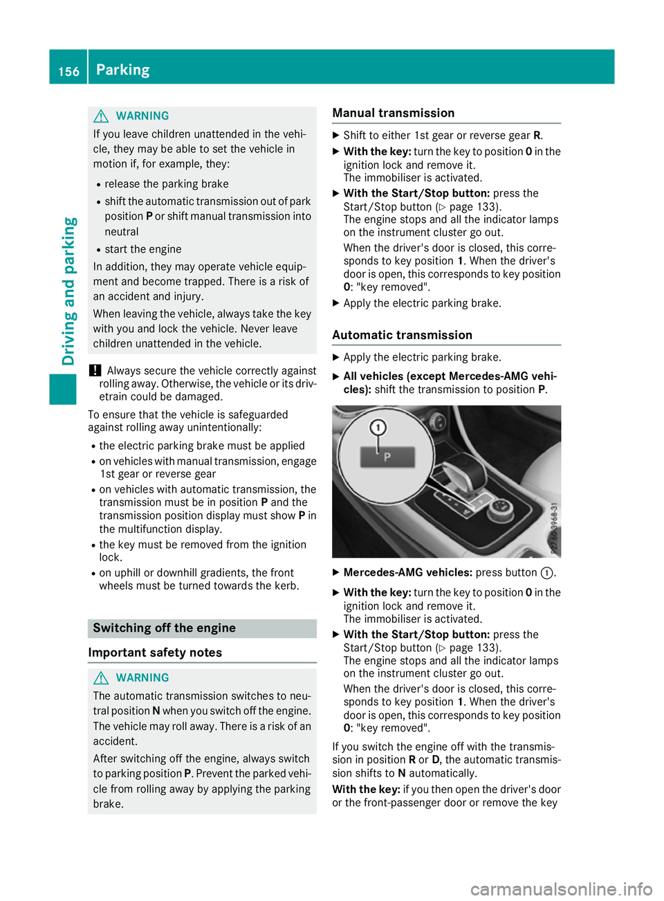 MERCEDES-BENZ CLA COUPE 2016  Owners Manual G
WARNING
If you leave children unattended in the vehi-
cle, they may be able to set the vehicle in
motion if, for example, they:
R release the parking brake
R shift the automatic transmission out of 
