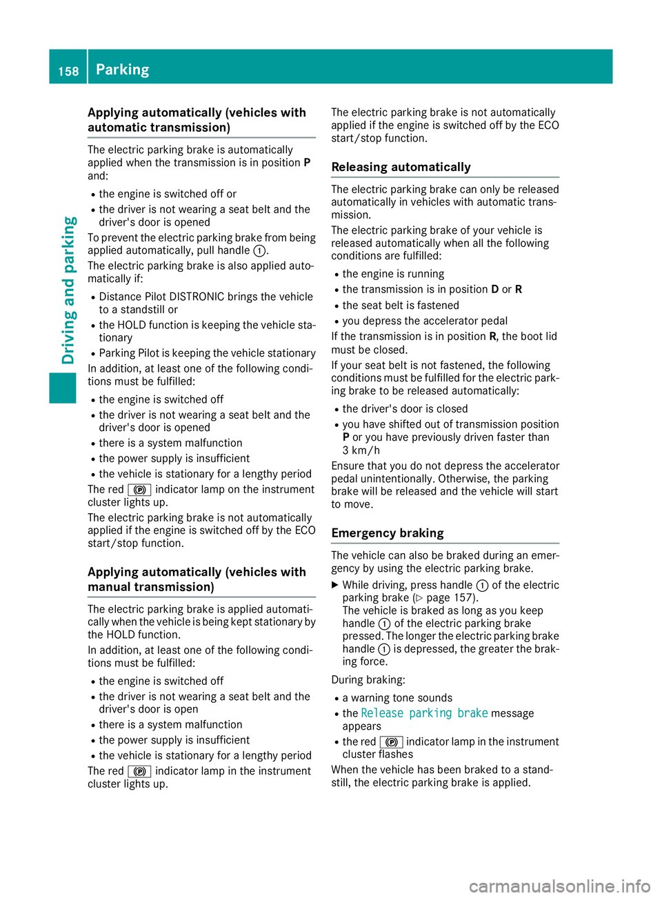 MERCEDES-BENZ CLA COUPE 2016 Owners Manual Applying automatically (vehicles with
automatic transmission) The electric parking brake is automatically
applied when the transmission is in position P
and:
R the engine is switched off or
R the driv MERCEDES-BENZ CLA COUPE 2016 Owners Manual Applying automatically (vehicles with
automatic transmission) The electric parking brake is automatically
applied when the transmission is in position P
and:
R the engine is switched off or
R the driv