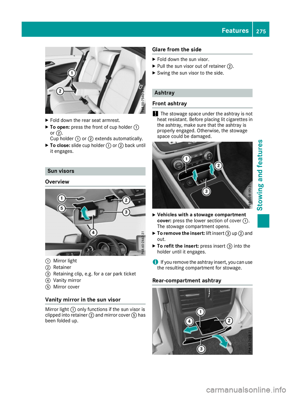 MERCEDES-BENZ CLA COUPE 2016  Owners Manual X
Fold down the rear seat armrest.
X To open: press the front of cup holder :
or ;.
Cup holder :or; extends automatically.
X To close: slide cup holder :or; back until
it engages. Sun visors
Overview 