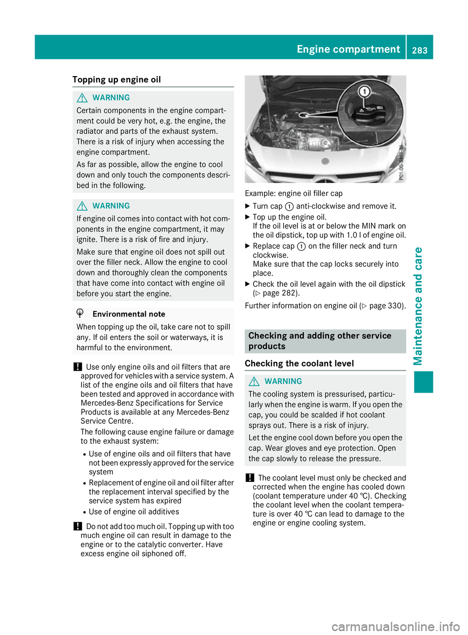 MERCEDES-BENZ CLA COUPE 2016  Owners Manual Topping up engine oil
G
WARNING
Certain components in the engine compart-
ment could be very hot, e.g. the engine, the
radiator and parts of the exhaust system.
There is a risk of injury when accessin