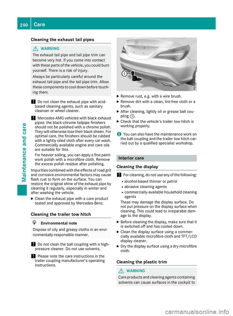 MERCEDES-BENZ CLA COUPE 2016  Owners Manual Cleaning the exhaust tail pipes
G
WARNING
The exhaust tail pipe and tail pipe trim can
become very hot. If you come into contact
with these parts of the vehicle, you could burn
yourself. There is a ri