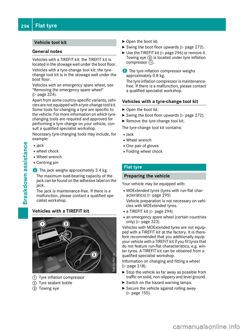 MERCEDES-BENZ CLA COUPE 2016  Owners Manual Vehicle tool kit
General notes Vehicles with a TIREFIT kit: the TIREFIT kit is
located in the stowage well under the boot floor.
Vehicles with a tyre-change tool kit: the tyre-
change tool kit is in t