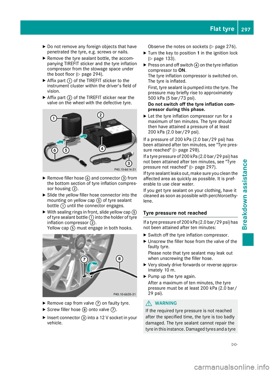 MERCEDES-BENZ CLA COUPE 2016  Owners Manual X
Do not remove any foreign objects that have
penetrated the tyre, e.g. screws or nails.
X Remove the tyre sealant bottle, the accom-
panying TIREFIT sticker and the tyre inflation
compressor from the