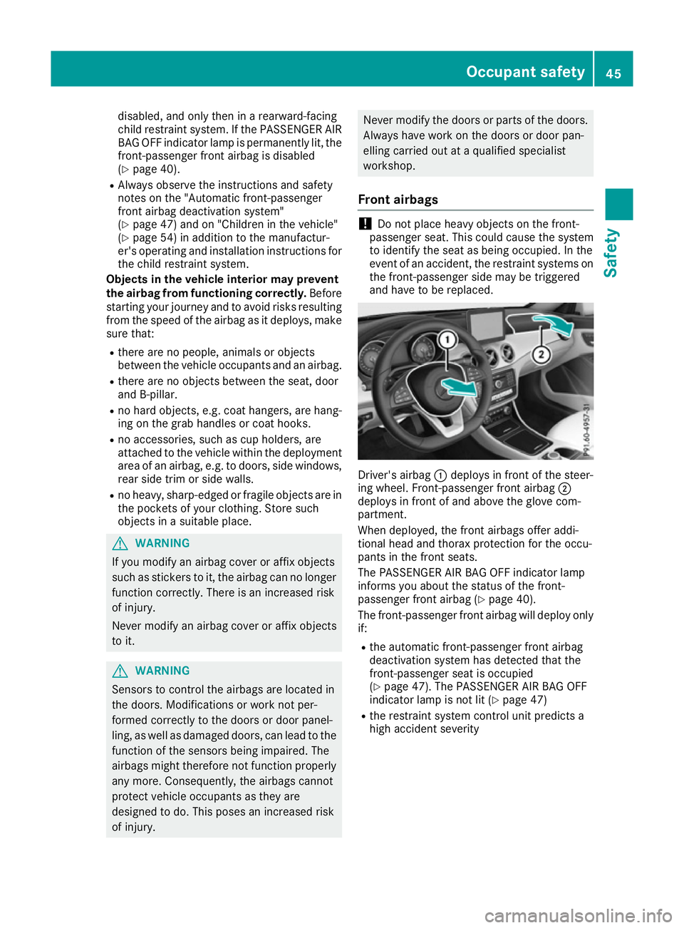 MERCEDES-BENZ CLA COUPE 2016 Service Manual disabled, and only then in a rearward-facing
child restraint system. If the PASSENGER AIR
BAG OFF indicator lamp is permanently lit, the
front-passenger front airbag is disabled
(Y page 40).
R Always 