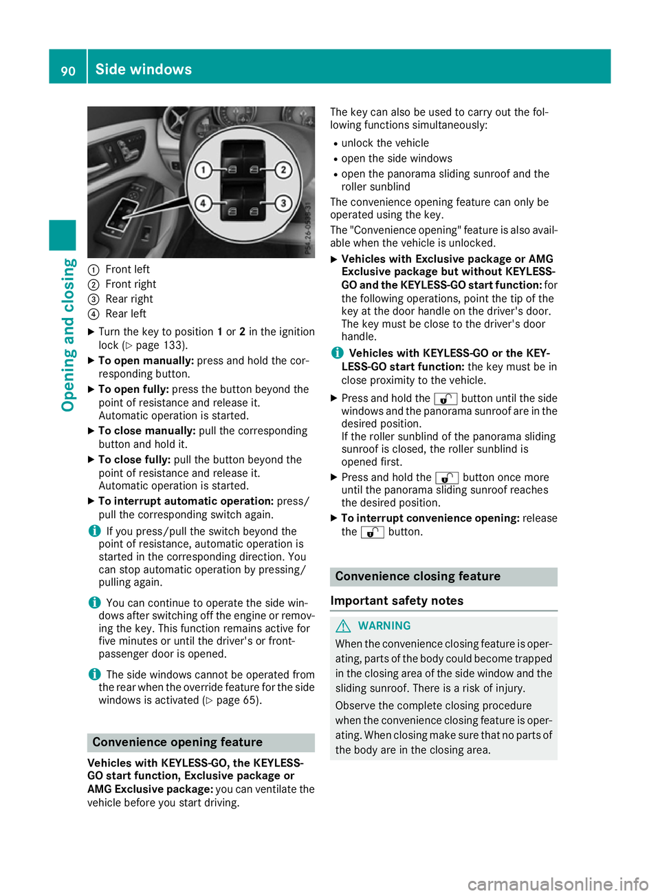 MERCEDES-BENZ CLA COUPE 2016  Owners Manual :
Front left
; Front right
= Rear right
? Rear left
X Turn the key to position 1or 2in the ignition
lock (Y page 133).
X To open manually: press and hold the cor-
responding button.
X To open fully: p