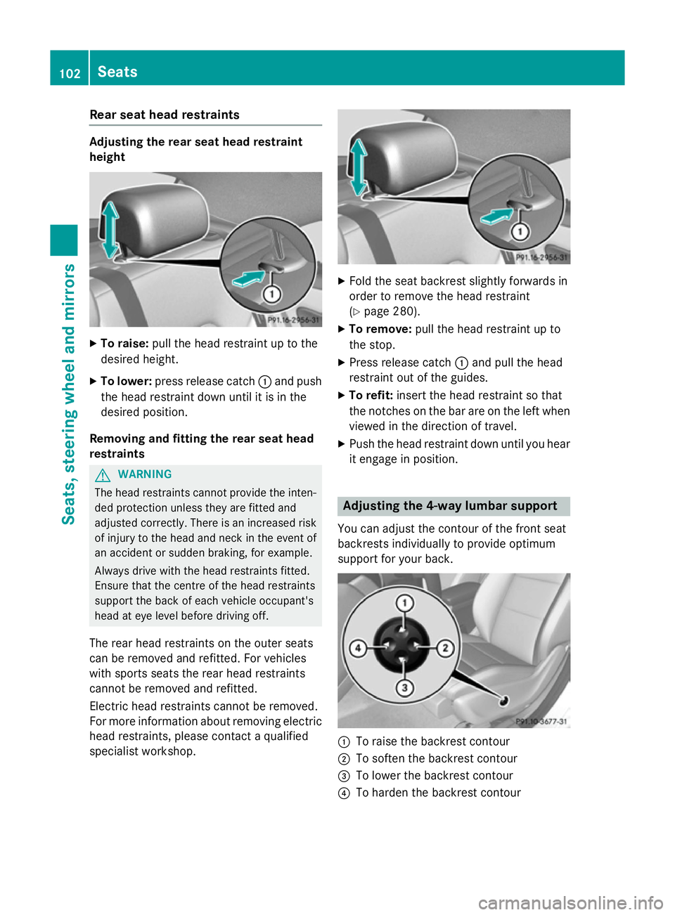 MERCEDES-BENZ CLA COUPE 2013 Owners Manual Rear seat head restraints
Adjusting the rear seat head restraint
height
X
To raise: pull the head restraint up to the
desired height.
X To lower: press release catch :and push
the head restraint down MERCEDES-BENZ CLA COUPE 2013 Owners Manual Rear seat head restraints
Adjusting the rear seat head restraint
height
X
To raise: pull the head restraint up to the
desired height.
X To lower: press release catch :and push
the head restraint down