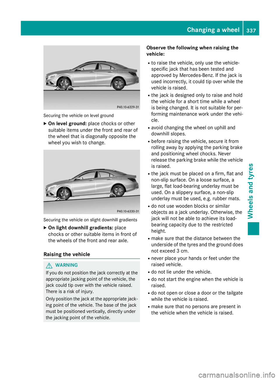 MERCEDES-BENZ CLA COUPE 2013  Owners Manual Securing the vehicle on level ground
X On level ground: place chocks or other
suitable items under the front and rear of
the wheel that is diagonally opposite the
wheel you wish to change. Securing th