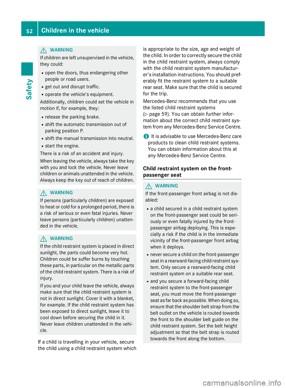 MERCEDES-BENZ CLA COUPE 2013 Workshop Manual G
WARNING
If children are left unsupervised in the vehicle, they could:
R open the doors, thus endangering other
people or road users.
R get out and disrupt traffic.
R operate the vehicle's equipm