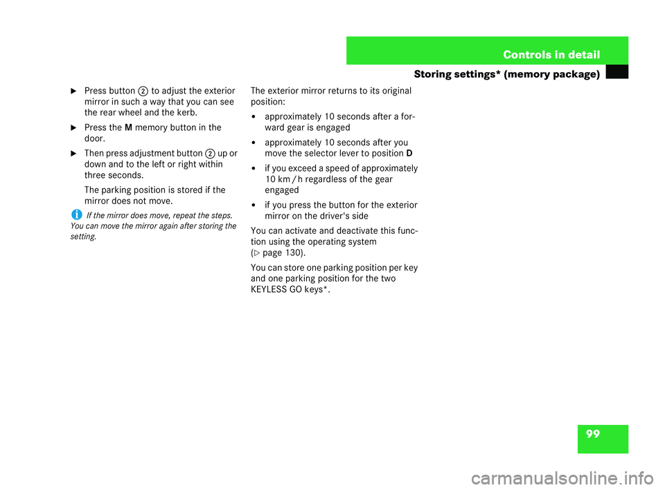 MERCEDES-BENZ CLK CABRIOLET 2004  Owners Manual 99
Controls in detail
Storing settings* (memory package)
�6 Press button 2to adjust the exterior
mirror in such a way that you can see
the rear wheel and the kerb.
�6 Press the Mmemory button in the
d