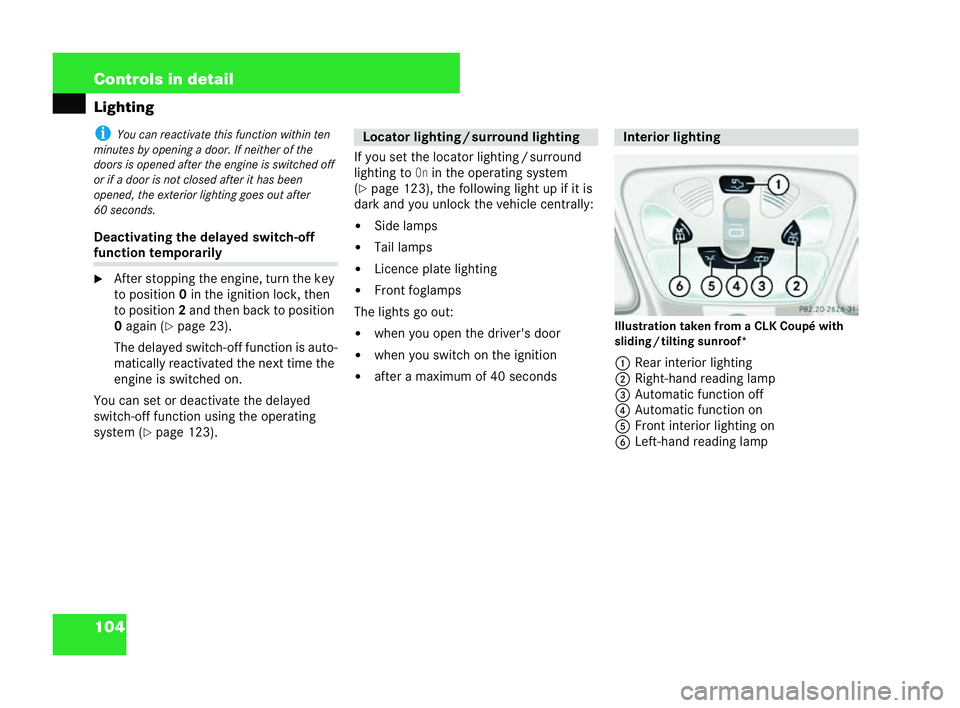 MERCEDES-BENZ CLK CABRIOLET 2004  Owners Manual 104 Controls in detail
Light
ing i
You can reactivate thi sfunction within ten
mi nutes by ope ning a door. If neither of the
doors is opened aft er the engine is swit ched off
or if a door is not clo