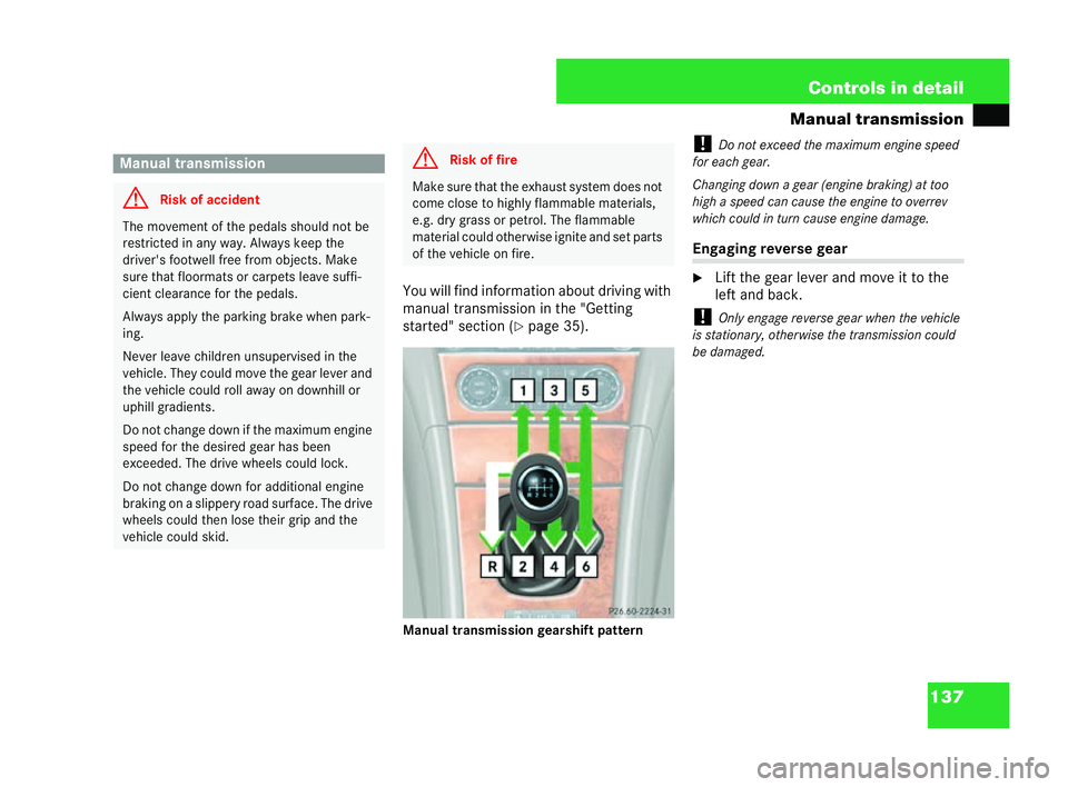MERCEDES-BENZ CLK CABRIOLET 2004  Owners Manual 137
Controls in detail
Manual transmission
You will find information about driving with
manual transmission in the "Getting
started" section ( �=page 35).
Manual transmission gea rshift patter