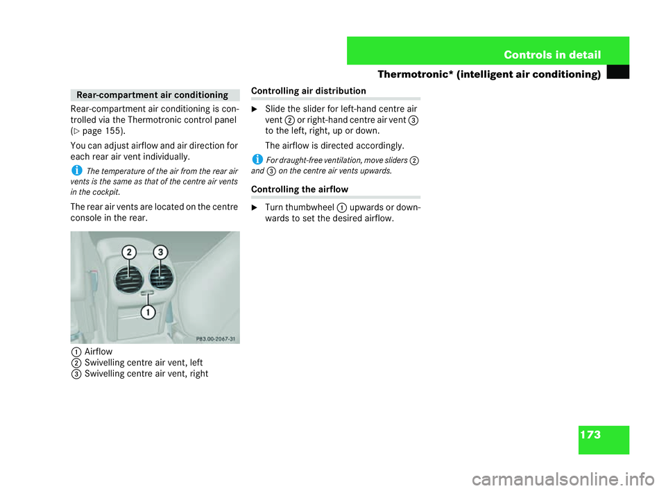 MERCEDES-BENZ CLK CABRIOLET 2004  Owners Manual 173
Controls in detail
The rmotronic* (intelligent air conditionin g)
Rear-compartment air condi tion ing is con-
trolled via the Thermotronic control panel
( �= page 155).
You can adjust airf low and