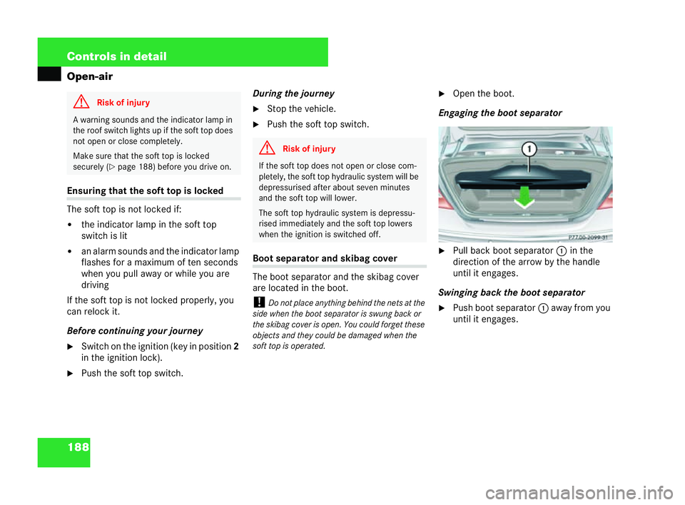 MERCEDES-BENZ CLK CABRIOLET 2004  Owners Manual 188 Controls in detail
Open-airEnsuring that the soft top is loc
ked
The soft top is not locked if:
�! the indicator lamp in the soft top
switch is lit
�! an ala rmsounds and thein dic ator lamp
flash