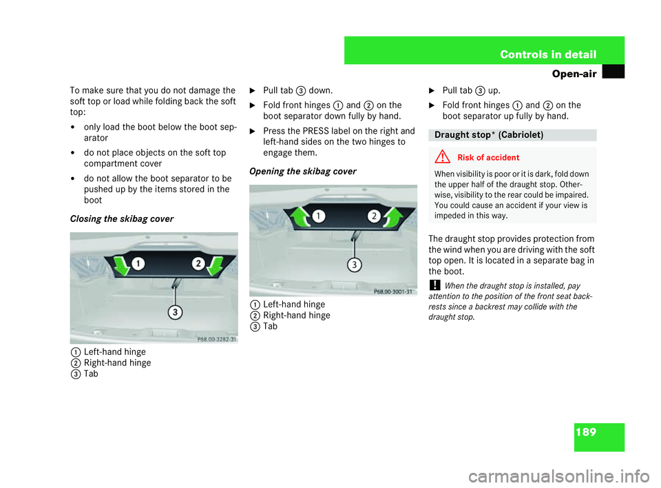 MERCEDES-BENZ CLK CABRIOLET 2004  Owners Manual 189
Controls in detail
Open-air
To make sure that you donot dama ge the
soft top or load while folding back the soft
top:
�! only load the boot below the boot sep-
arator
�! do not place objects on th