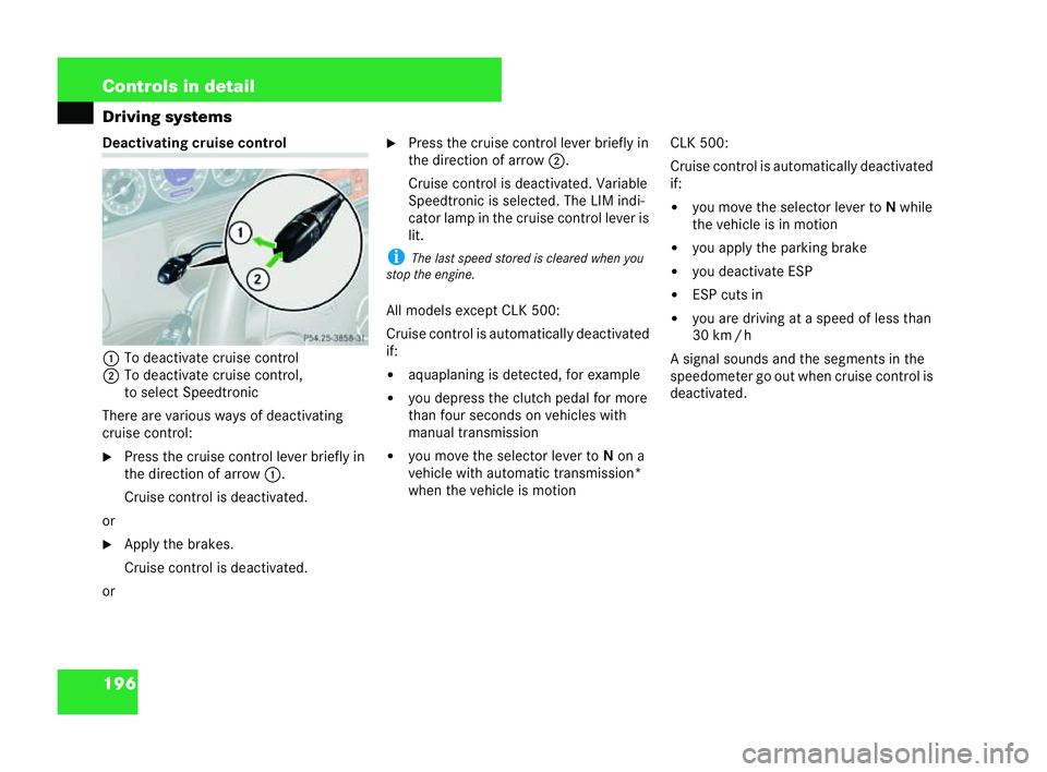 MERCEDES-BENZ CLK CABRIOLET 2004  Owners Manual 196 Controls in detail
Driving systemsDeactivating
cruise control
1 Todeactivate cruise control
2 Todeactivate cruise control,
to select Speedtronic
There are various ways of deactivating
cruise cont 