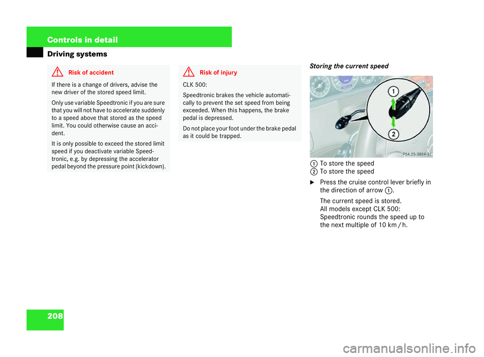 MERCEDES-BENZ CLK CABRIOLET 2004  Owners Manual 208 Controls in detail
Driving systems
Storingthe current speed
1 To store the speed
2 To store the speed
�6 Press the cruise control lever briefly in
the direction of arrow 1.
The current speed is st