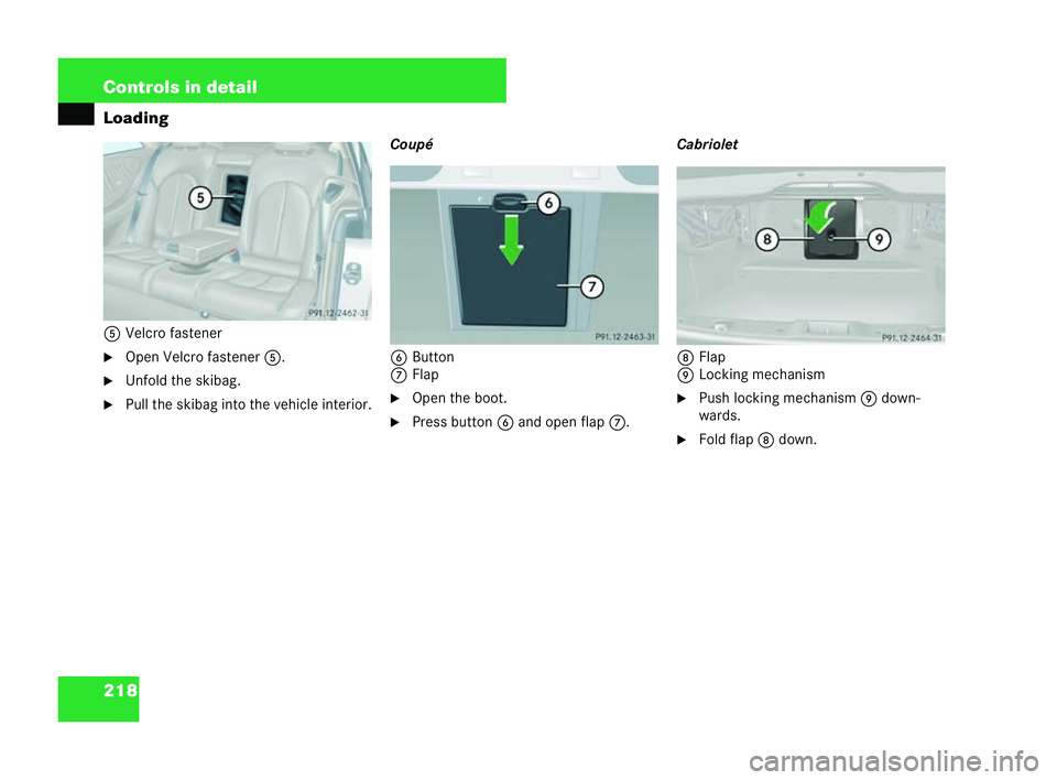 MERCEDES-BENZ CLK CABRIOLET 2004  Owners Manual 218 Controls in detail
Loading
5 Velcro fastener
�6 Open Vel cro fastener 5.
�6 Unfold thes kibag.
�6 Pull the skibag into the vehicle interior. Coupé
6 Button
7 Flap
�6 Open the boot.
�6 Press butto