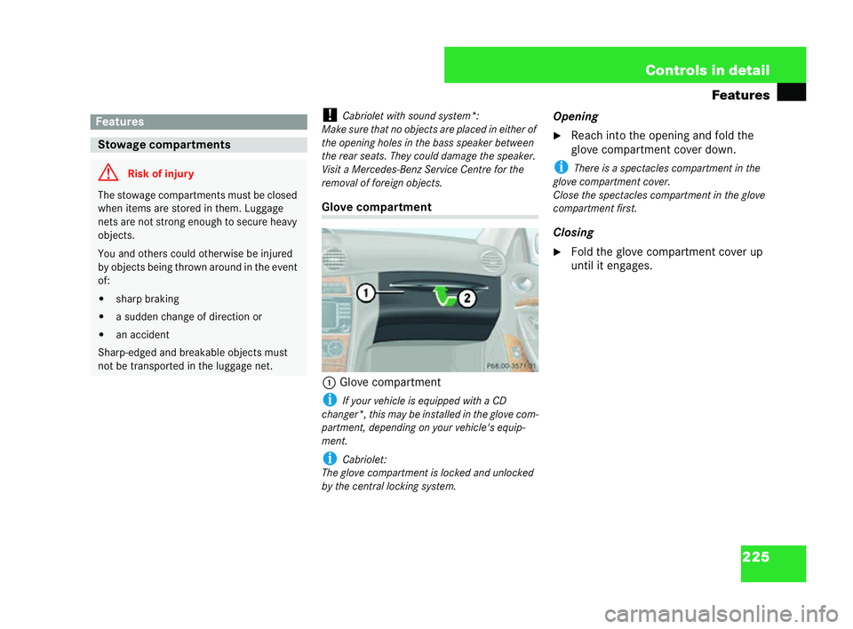 MERCEDES-BENZ CLK CABRIOLET 2004  Owners Manual 225
Controls in detail
Features
! Cabriole twi th sound syste m*:
Ma kesure that no objects are placed ineither of
th e opening hol esinthe bas ssp eaker bet ween
th e rear seats .They could damage th