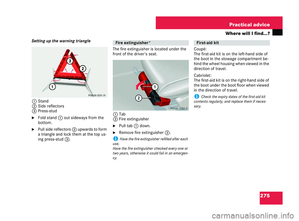 MERCEDES-BENZ CLK CABRIOLET 2004  Owners Manual 275
Practical advice
Where will I find...?
Setting up the warni ngtriangle
1 Stand
2 Side reflectors
3 Press-stud
�6 Fold stand 1out sideways from the
bottom.
�6 Pull side reflectors 2upwa rds to form