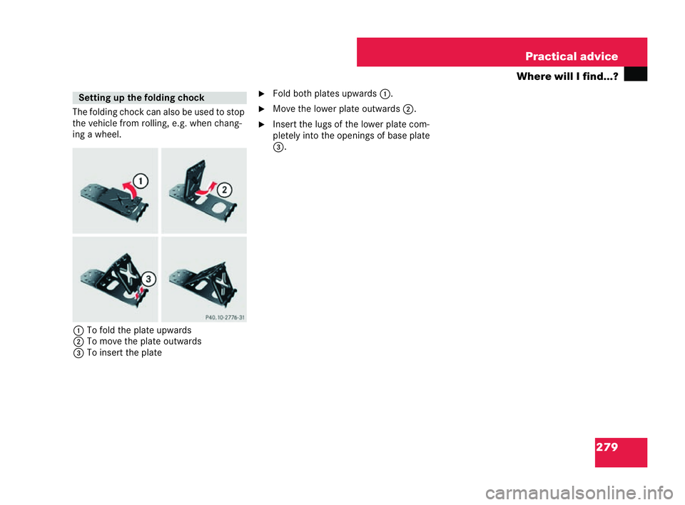 MERCEDES-BENZ CLK CABRIOLET 2004  Owners Manual 279
Practical advice
Where will I find...?
The fo lding chock can also be used to stop
the veh icle from rolling, e.g. when chang-
ing a wheel.
1 To fold the plate upwards
2 To move the plate outwards