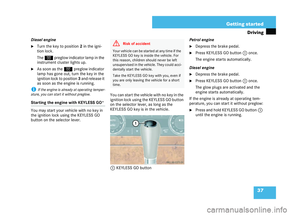 MERCEDES-BENZ CLK CABRIOLET 2004  Owners Manual 37
Getting started
Driving
Diesel engine
�6 Turn the key to position 2in the igni-
tion lock.
The q preglow indica torla mp in the
ins trument clus terlights up.
�6 As soon as the qpreglow indicator
l