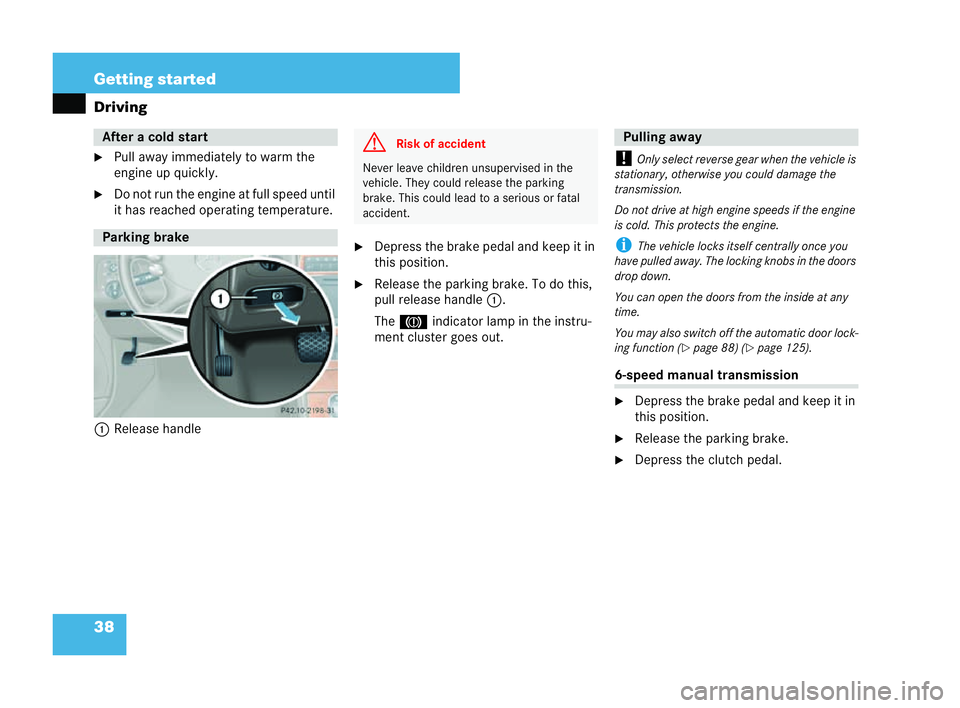 MERCEDES-BENZ CLK CABRIOLET 2004 Service Manual 38 Getting started
Driving
�6
Pull away immediately towa rm the
engine up qui ckly.
�6 Do not run the eng ine at full speed until
it has reached operating temperature.
1 Release handle �6
Depress the 