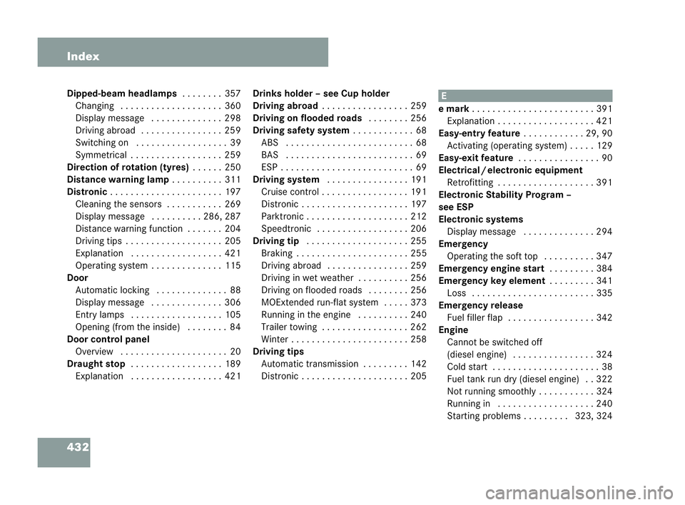 MERCEDES-BENZ CLK CABRIOLET 2004 Owners Manual 432 Index
Dipped-
beam headl amps .... . . . .357
Changing . . . ..... . . ..... . . . ..360
Display messag e.. . . . .... . . . ..298
Drivin gabroa d. ... . . . .... . . . ..259
Switching on . . . . MERCEDES-BENZ CLK CABRIOLET 2004 Owners Manual 432 Index
Dipped-
beam headl amps .... . . . .357
Changing . . . ..... . . ..... . . . ..360
Display messag e.. . . . .... . . . ..298
Drivin gabroa d. ... . . . .... . . . ..259
Switching on . . . .