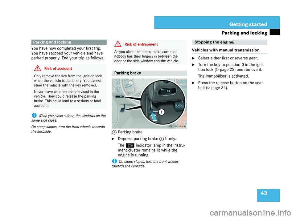 MERCEDES-BENZ CLK CABRIOLET 2004  Owners Manual 43
Getting started
Parking and locking
You have now completed your first trip.
You have stop ped your vehicle and have
parked properly. End your trip as follows.
i When yo u close a door, thewindows o