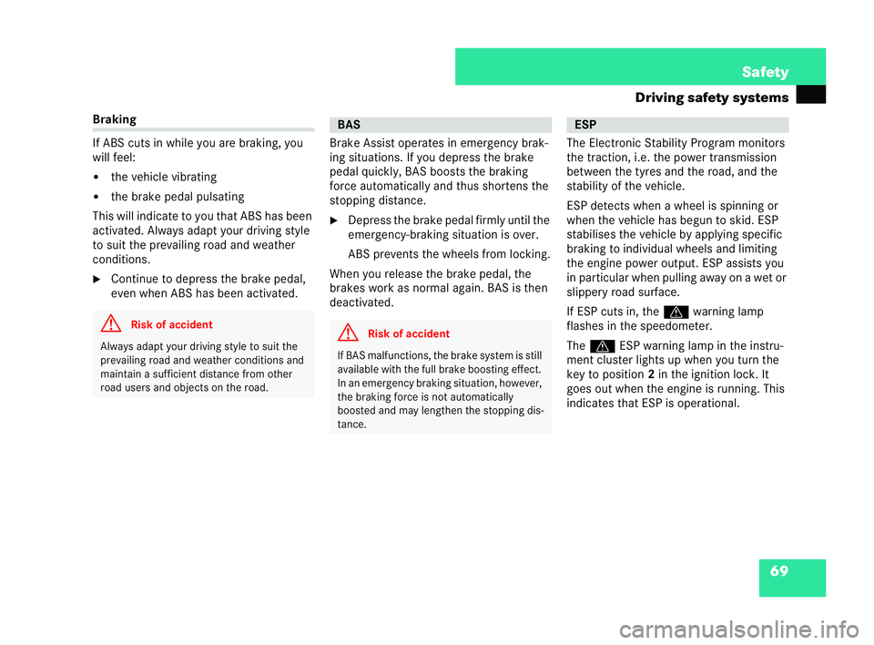 MERCEDES-BENZ CLK CABRIOLET 2004  Owners Manual 69
Safety
Driving safety systems Braking
If ABS cuts in while you are braking, you
will feel:
�!
the vehicle vibrating
�! the brake pedal pulsating
This will indicate to you that ABS has been
acti vat