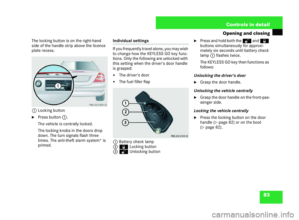 MERCEDES-BENZ CLK CABRIOLET 2004 Manual Online 83
Controls in detail
Opening and closing
The locking button is on the right-hand
side of the hand lestrip above the licence
plate recess.
1 Locking button
�6 Press button 1.
The vehicle is centrally 