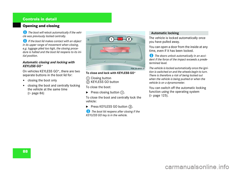 MERCEDES-BENZ CLK CABRIOLET 2004  Owners Manual 88 Controls in detail
Opening and closingi
The boot will relock automatically if the vehi-
cl e was previously locked centrally.
i If the boot lid makes contact wi than object
in its upper range of mo