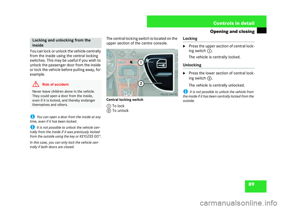 MERCEDES-BENZ CLK CABRIOLET 2004  Owners Manual 89
Controls in detail
Opening and closing
You can lock or unlock the vehicle centrally
from the inside using the central locking
switches. This may be useful if you wish to
unlock the passenger door f
