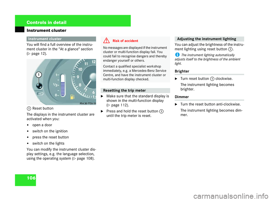 MERCEDES-BENZ CLK COUPE 2004  Owners Manual 106 Controls in detail
Instrument cluster
You will find a full ov
erview of the instru-
ment cluster in the "At a glance" sect ion
( �= page 12).
1 Reset button
The displ ays in the instrument