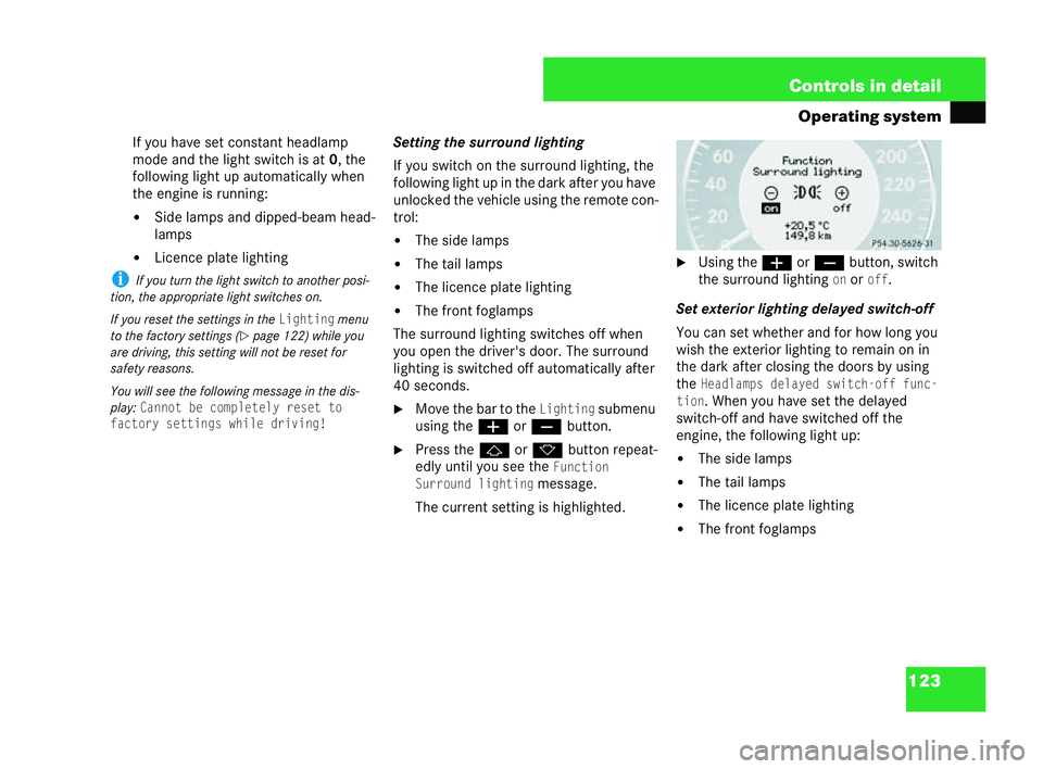 MERCEDES-BENZ CLK COUPE 2004  Owners Manual 123
Controls in detail
Operating system
If you have set constant headlamp
mode and the light switch is at 0, the
following light up automatically when
the engine is running:
�! Side lamps and dipped-b