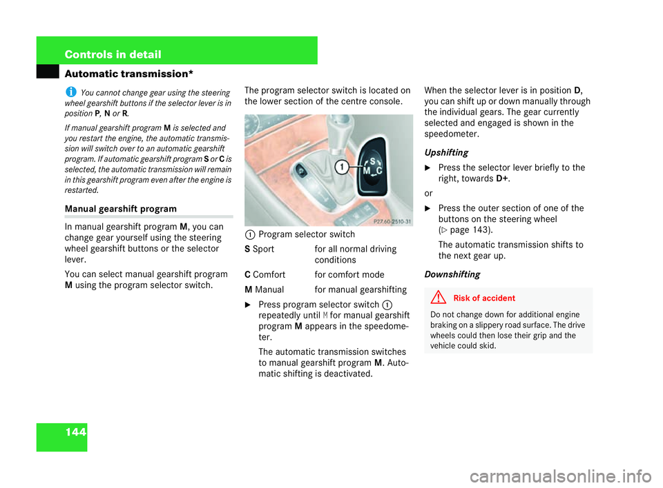 MERCEDES-BENZ CLK COUPE 2004  Owners Manual 144 Controls in detail
Automatic transmission*i
Youc annot chang egear using the steering
wh eel gearshift buttons if the selector lever isin
position P,N or R.
If manual gearshi ftprogram Misse lecte
