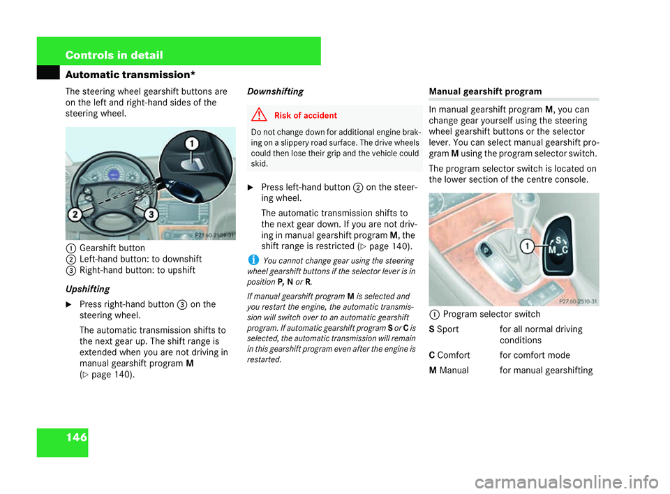 MERCEDES-BENZ CLK COUPE 2004  Owners Manual 146 Controls in detail
Automatic transmission*
The steering wheel gearshift buttons are
on the left and right-hand sides of the
steering wheel.
1 Gearshift button
2 Left-hand button: to downshift
3 Ri