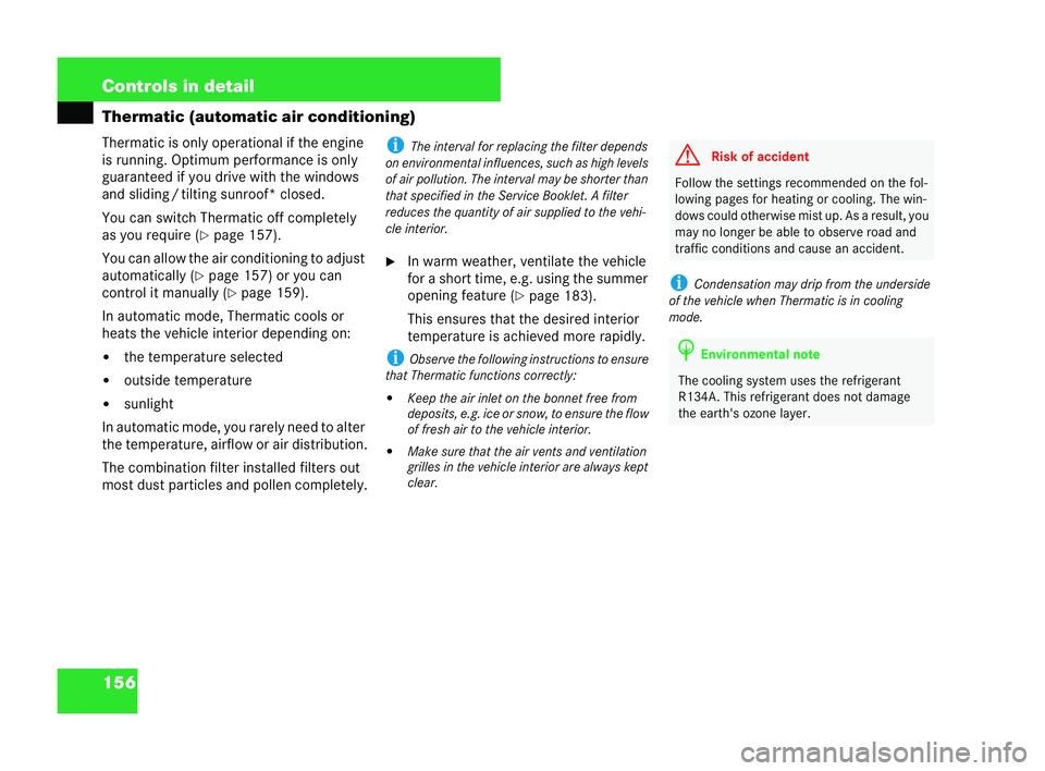 MERCEDES-BENZ CLK COUPE 2004  Owners Manual 156 Controls in detail
Thermatic (automatic air conditioning)
Thermatic is only operational if the engine
is running. Optimum performance is only
guaranteed if you dr
ivewith the windows
and sli ding 