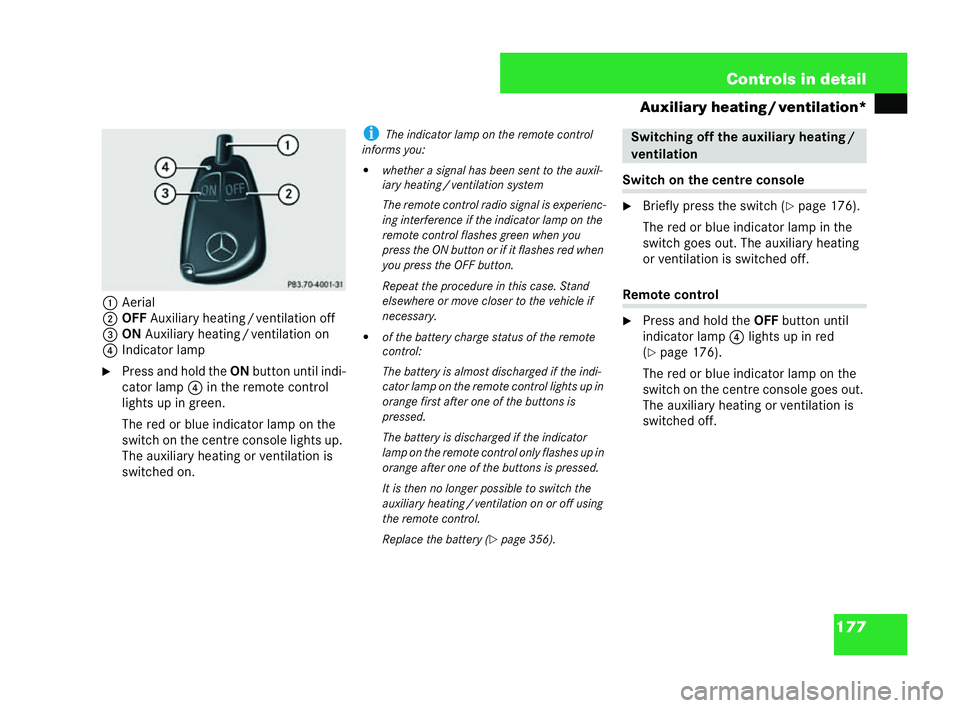 MERCEDES-BENZ CLK COUPE 2004  Owners Manual 177
Controls in detail
Auxil iary heating /ventilation*
1 Aerial
2 OFF Auxiliary heating /ventilation off
3 ON Auxiliary heatin g/ventilation on
4 Indicator lamp
�6 Press and hol dthe ON button until 
