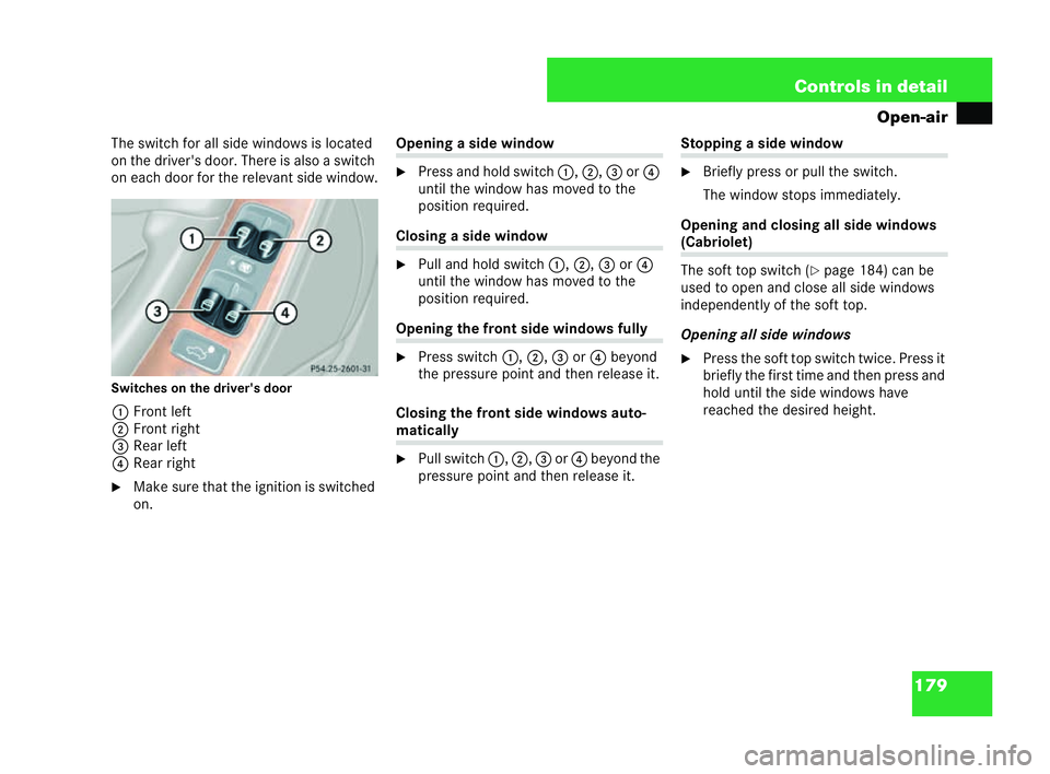 MERCEDES-BENZ CLK COUPE 2004  Owners Manual 179
Controls in detail
Open-air
The switch for all side window sis located
on the driver's door. There is also a sw itch
on each door for the relevant side window.
Switches on the driver's doo