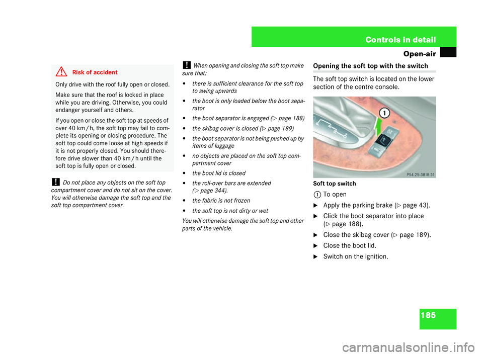 MERCEDES-BENZ CLK COUPE 2004  Owners Manual 185
Controls in detail
Open-air
! Do not place any objects on the soft top
compartme ntcover and do not sit on the cover.
You will otherwise damage the soft top and the
soft top compartme ntcover. !
W