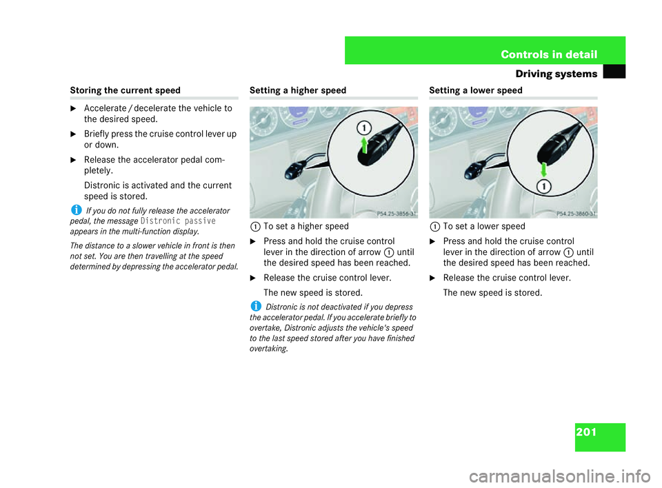MERCEDES-BENZ CLK COUPE 2004  Owners Manual 201
Controls in detail
Driving systems Storing the current speed
�6
Accelerate /decelerate the vehicle to
the desired speed.
�6 Briefly press the cruise co ntrol lever up
or down.
�6 Release the acce 