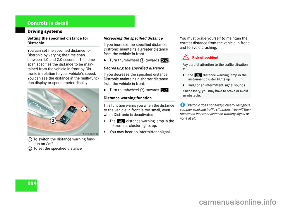 MERCEDES-BENZ CLK COUPE 2004  Owners Manual 204 Controls in detail
Driving systems
Setting the specified distance forDistr
onic
You can set the speci fied distance for
Distronic by varying the time span
between 1.0 and 2.0 seconds. This time
sp